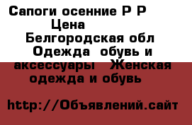 Сапоги осенние Р-Р 38  › Цена ­ 1 500 - Белгородская обл. Одежда, обувь и аксессуары » Женская одежда и обувь   